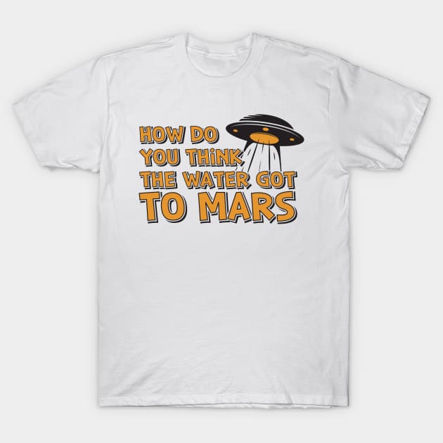 How Do You Think The Water Got To Mars UFO T-Shirt by yeoys